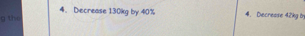 Decrease 130kg by 40% 4. Decrease 42kg by
g the