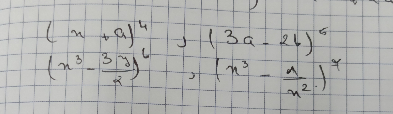 (x+a)^4, (3a-2b)^5
(x^3- 3y/2 )^6, (x^3- a/x^2 )^4