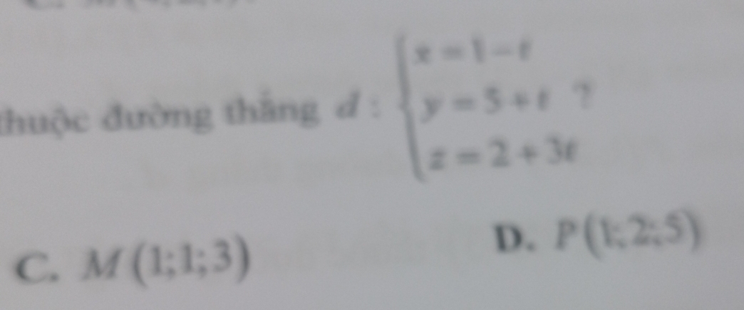 đhuộc đường thắng d : beginarrayl x=1-t y=5+t z=2+3tendarray.
C. M(1;1;3)
D. P(1;2;5)