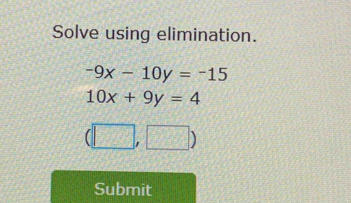 Solve using elimination.
-9x-10y=-15
10x+9y=4
(□ ,□ )
Submit