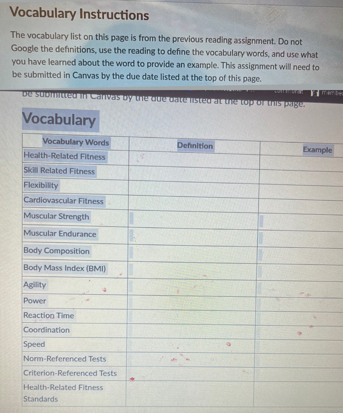 Vocabulary Instructions 
The vocabulary list on this page is from the previous reading assignment. Do not 
Google the definitions, use the reading to define the vocabulary words, and use what 
you have learned about the word to provide an example. This assignment will need to 
be submitted in Canvas by the due date listed at the top of this page. 
co o n mymembe 
be submitted in Canvas by the due date listed at the top of this page. 
Vocabulary 
e 
Standards