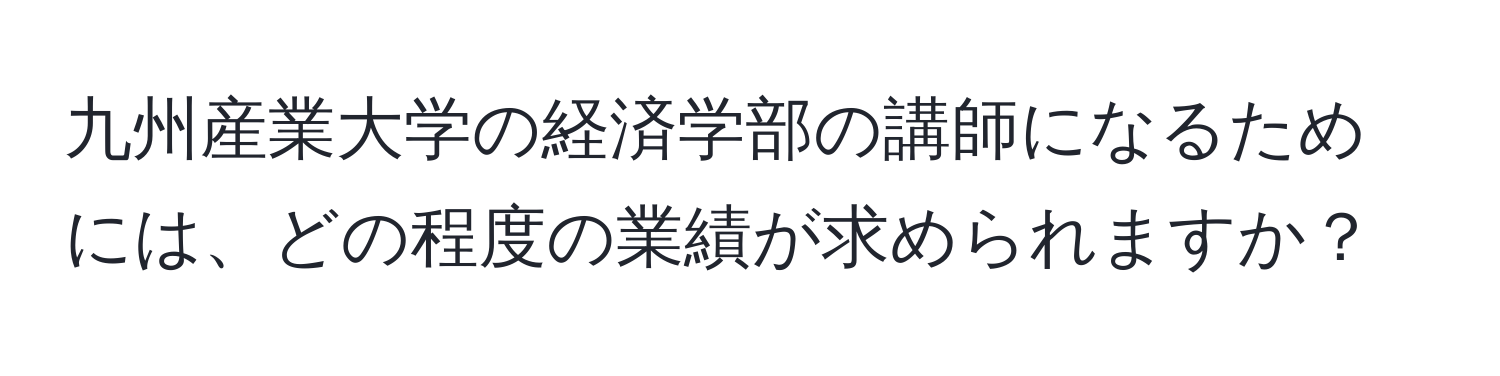 九州産業大学の経済学部の講師になるためには、どの程度の業績が求められますか？