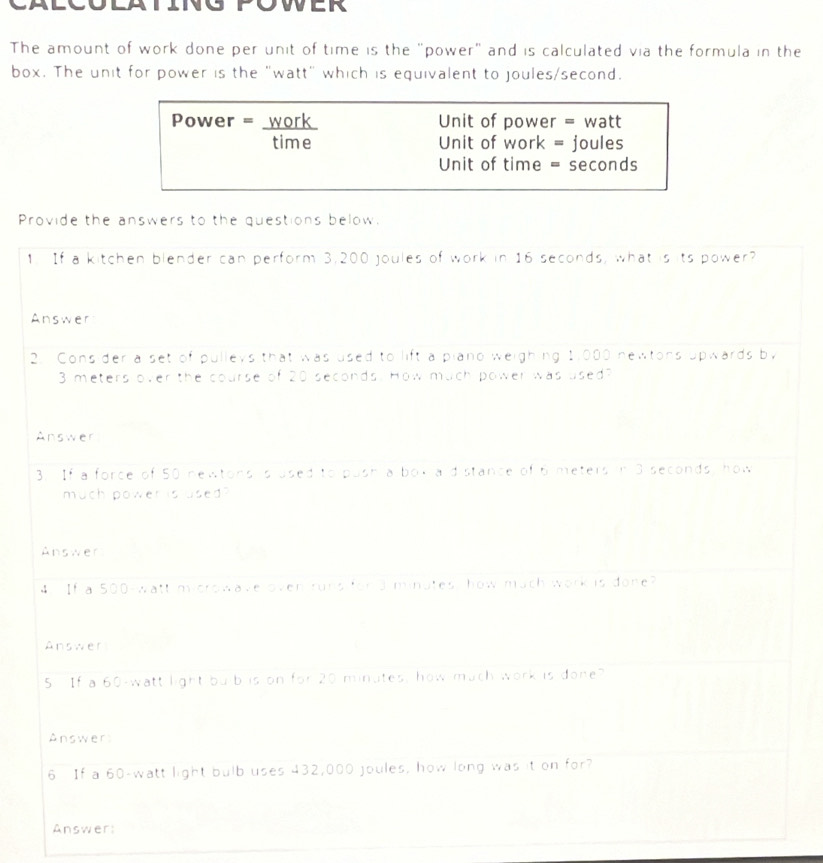 WGPOWER 
The amount of work done per unit of time is the "power" and is calculated via the formula in the 
box. The unit for power is the "watt" which is equivalent to joules/second.
Power = work Unit of power = watt
time Unit of work = joules
Unit of time = seconds
Pr 
1 
A 
2 
Answer: