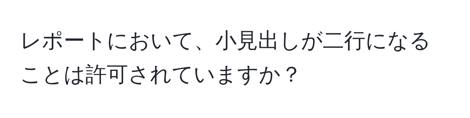 レポートにおいて、小見出しが二行になることは許可されていますか？