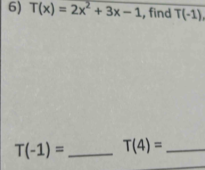 T(x)=2x^2+3x-1 , find T(-1), 
_ T(-1)=
_ T(4)=