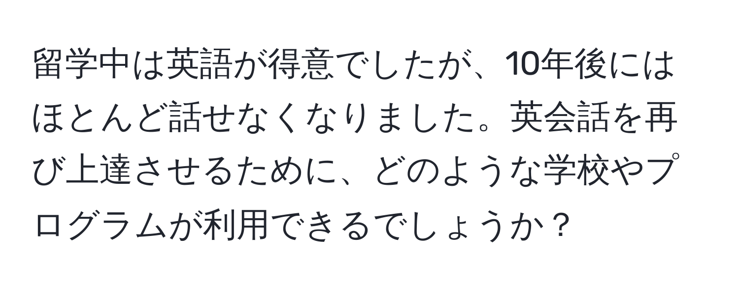 留学中は英語が得意でしたが、10年後にはほとんど話せなくなりました。英会話を再び上達させるために、どのような学校やプログラムが利用できるでしょうか？