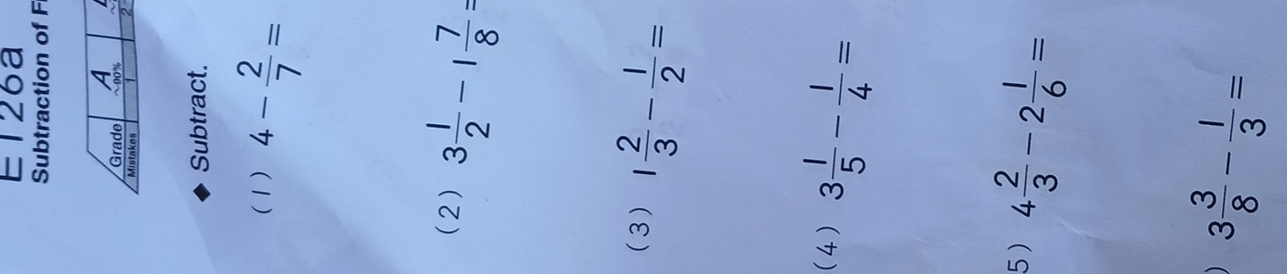 E126a 
Subtraction of F 
Subtract. 
(1) 4- 2/7 =
(2) 3 1/2 -1 7/8 =
(3) 1 2/3 - 1/2 =
(4) 3 1/5 - 1/4 =
5) 4 2/3 -2 1/6 =
3 3/8 - 1/3 =