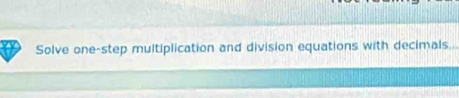 Solve one-step multiplication and division equations with decimals..