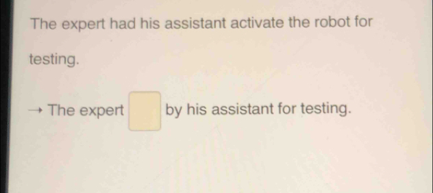 The expert had his assistant activate the robot for 
testing. 
The expert □ by his assistant for testing.