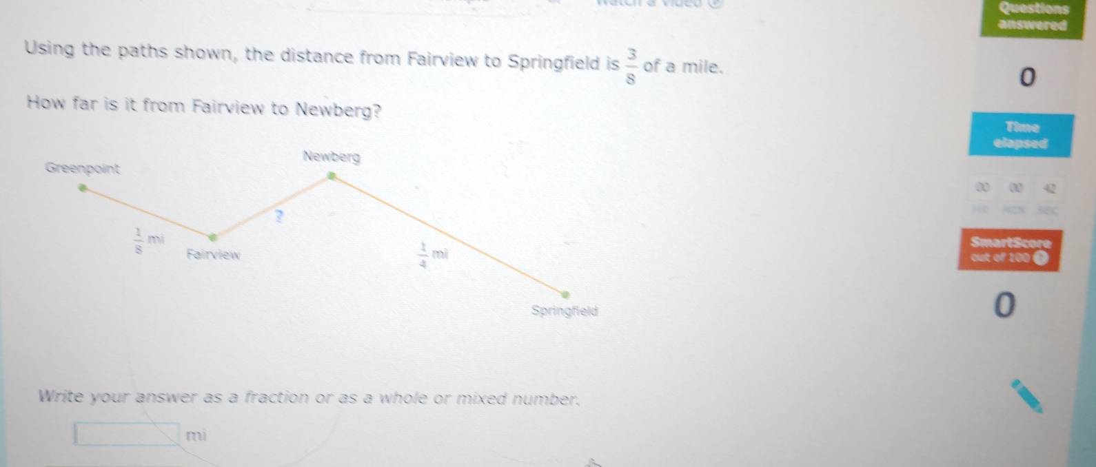 Questions
answered
Using the paths shown, the distance from Fairview to Springfield is  3/8  of a mile.
0
How far is it from Fairview to Newberg?
Time
elapsed
a
SmartScore
out of 100 Ö
Write your answer as a fraction or as a whole or mixed number.
□ mi