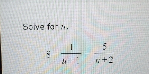 Solve for u.
8- 1/u+1 = 5/u+2 