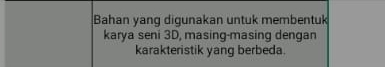 Bahan yang digunakan untuk membentuk 
karya seni 3D, masing-masing dengan 
karakteristik yang berbeda.