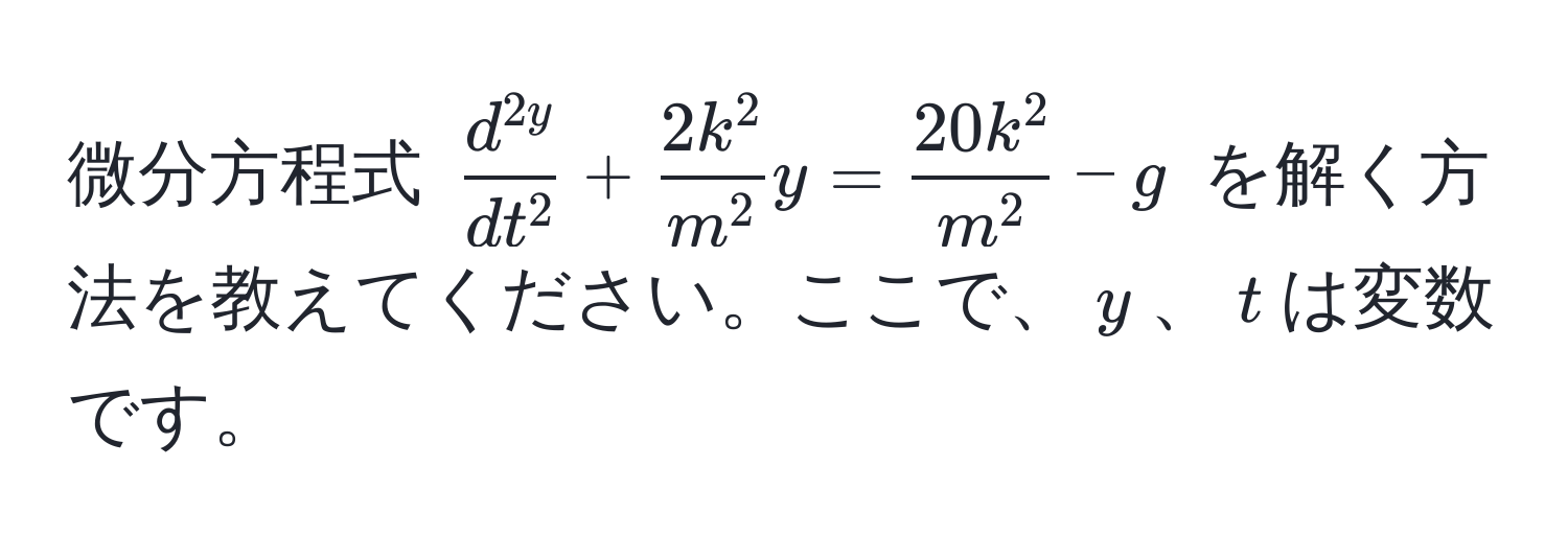 微分方程式 $fracd^(2y)dt^2 + frac2k^2m^2y = frac20k^2m^2 - g$ を解く方法を教えてください。ここで、$y$、$t$は変数です。