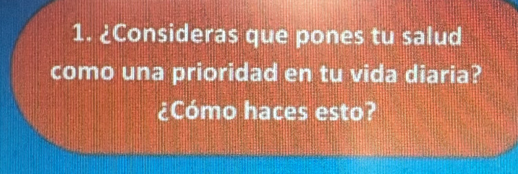 ¿Consideras que pones tu salud 
como una prioridad en tu vida diaria? 
¿Cómo haces esto?