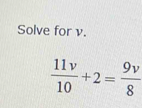 Solve for v.
 11v/10 +2= 9v/8 