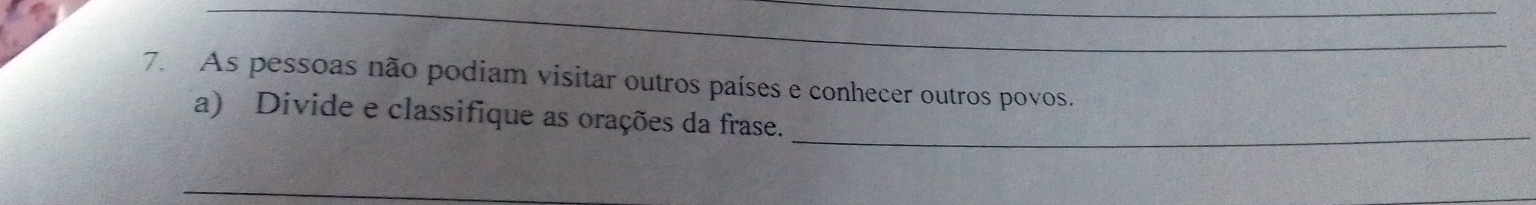 As pessoas não podiam visitar outros países e conhecer outros povos. 
a) Divide e classifique as orações da frase._ 
_