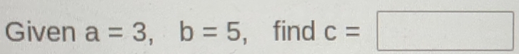 Given a=3, b=5 , find c=□