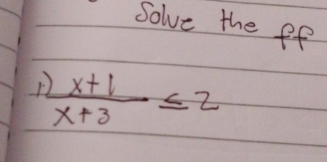 Solve the ff 
1.  (x+1)/x+3 ≤ 2