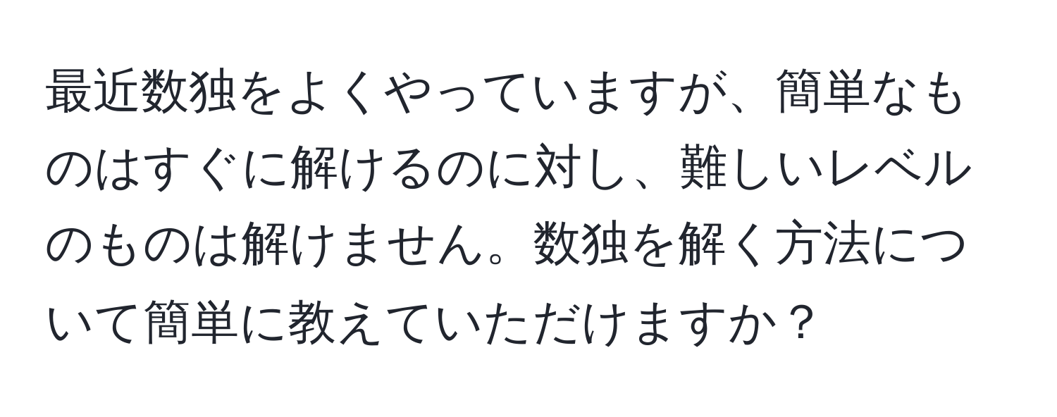 最近数独をよくやっていますが、簡単なものはすぐに解けるのに対し、難しいレベルのものは解けません。数独を解く方法について簡単に教えていただけますか？