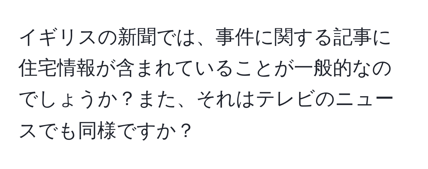 イギリスの新聞では、事件に関する記事に住宅情報が含まれていることが一般的なのでしょうか？また、それはテレビのニュースでも同様ですか？