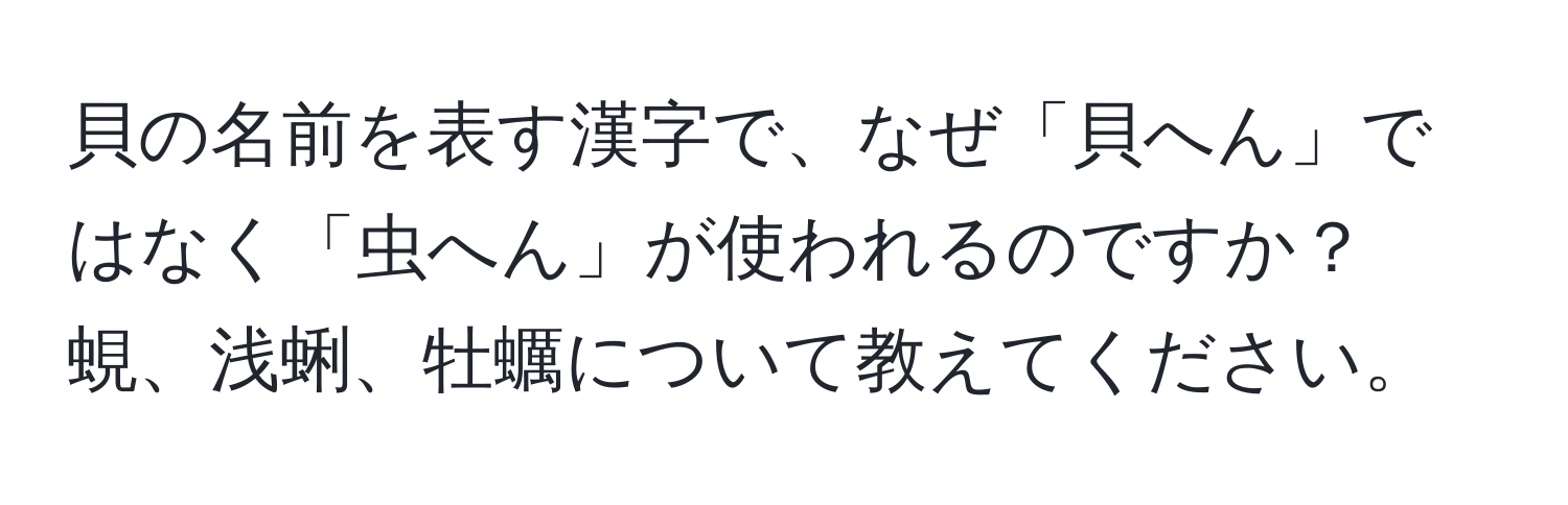 貝の名前を表す漢字で、なぜ「貝へん」ではなく「虫へん」が使われるのですか？蜆、浅蜊、牡蠣について教えてください。