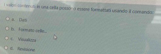 valori contenuti in una cella possono essere formattati usando il comando:
a. Dati
b. Formato celle...
c. Visualizza
d. Revisione