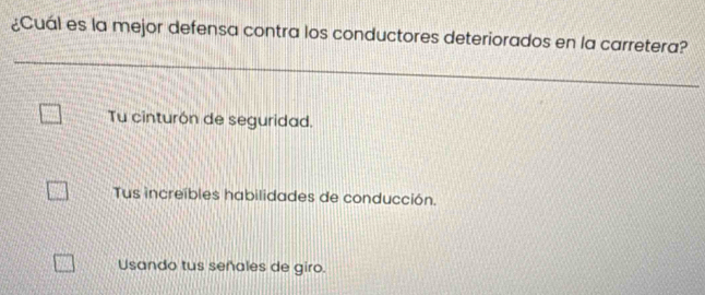 ¿Cuál es la mejor defensa contra los conductores deteriorados en la carretera?
Tu cinturón de seguridad.
Tus increíbles habilidades de conducción.
Usando tus señales de giro.