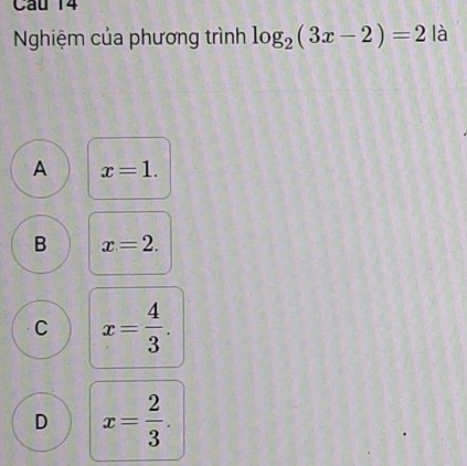 Nghiệm của phương trình log _2(3x-2)=2 là
A x=1.
B x=2.
C x= 4/3 .
D x= 2/3 .