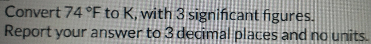 Convert 74°F to K, with 3 signifcant figures. 
Report your answer to 3 decimal places and no units.