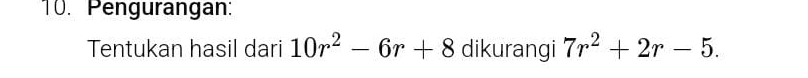 Pengurangan: 
Tentukan hasil dari 10r^2-6r+8 dikurangi 7r^2+2r-5.