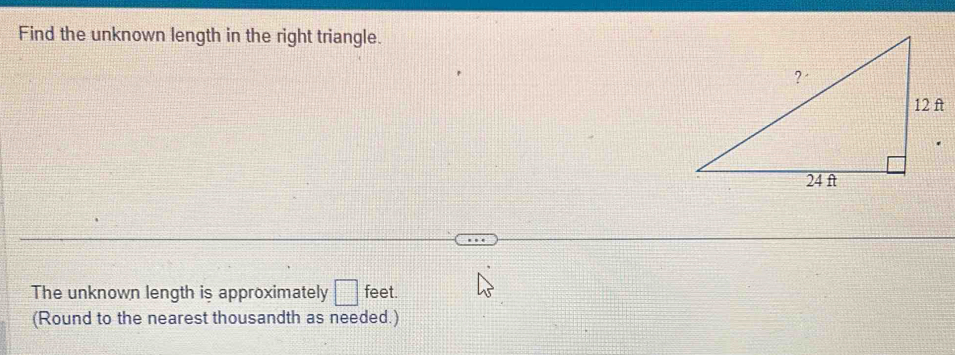 Find the unknown length in the right triangle. 
The unknown length is approximately □ feet. 
(Round to the nearest thousandth as needed.)