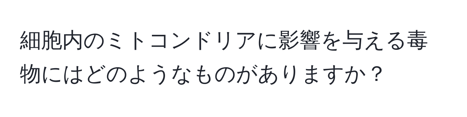 細胞内のミトコンドリアに影響を与える毒物にはどのようなものがありますか？