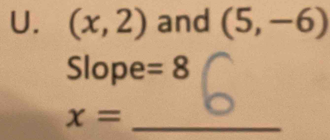 (x,2) and (5,-6)
Slope =8
x= _