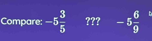 Compare: -5 3/5  ??? -5 6/9 