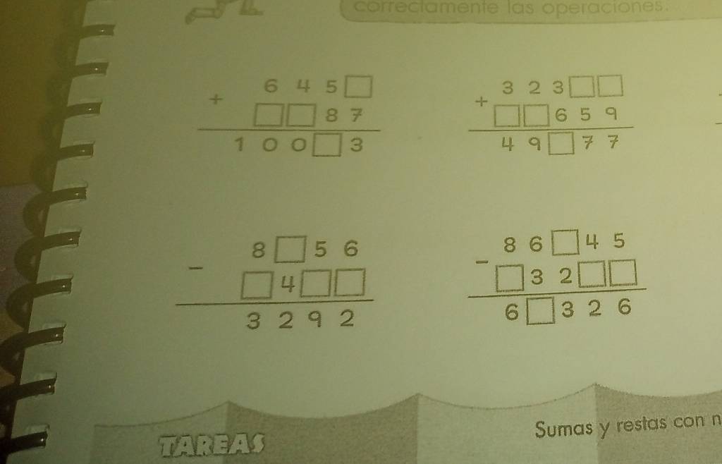 correctamente las operaciones.
beginarrayr 645□  +□ □ 87 hline 100□ 3endarray
beginarrayr 323□ □  +□ □ 659 hline 49□ 77endarray
beginarrayr 8□ 56 -□ 4□ □  hline 3292endarray
beginarrayr 86□ 45 -□ 32□ □  hline 6□ 326endarray
Sumas y restas con n 
TAREAS