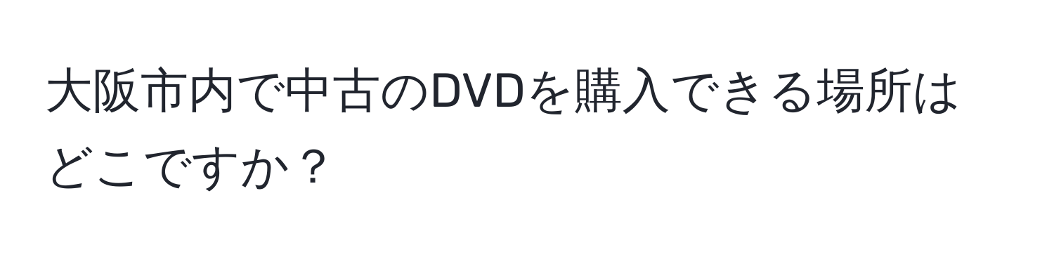 大阪市内で中古のDVDを購入できる場所はどこですか？