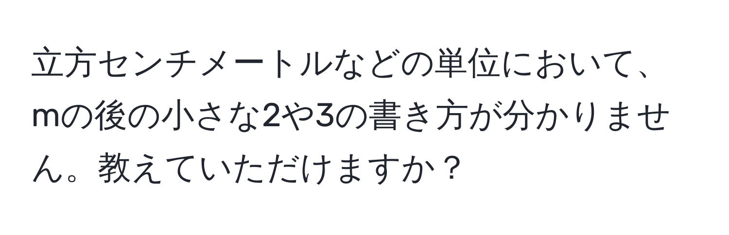 立方センチメートルなどの単位において、mの後の小さな2や3の書き方が分かりません。教えていただけますか？