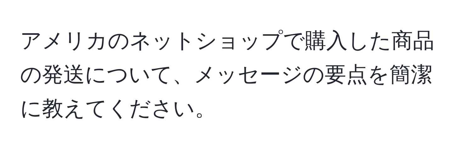 アメリカのネットショップで購入した商品の発送について、メッセージの要点を簡潔に教えてください。