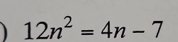 12n^2=4n-7