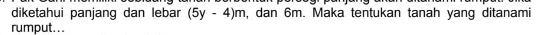 diketahui panjang dan lebar (5y-4)m , dan 6m. Maka tentukan tanah yang ditanami 
rumput...