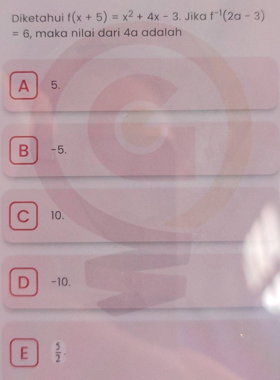 Diketahui f(x+5)=x^2+4x-3. Jika f^(-1)(2a-3)
=6 , maka nilai dari 4a adalah
A 5.
B -5.
C 10.
D -10.
E  5/2 .