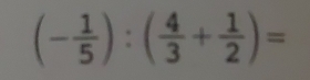 (- 1/5 ):( 4/3 + 1/2 )=