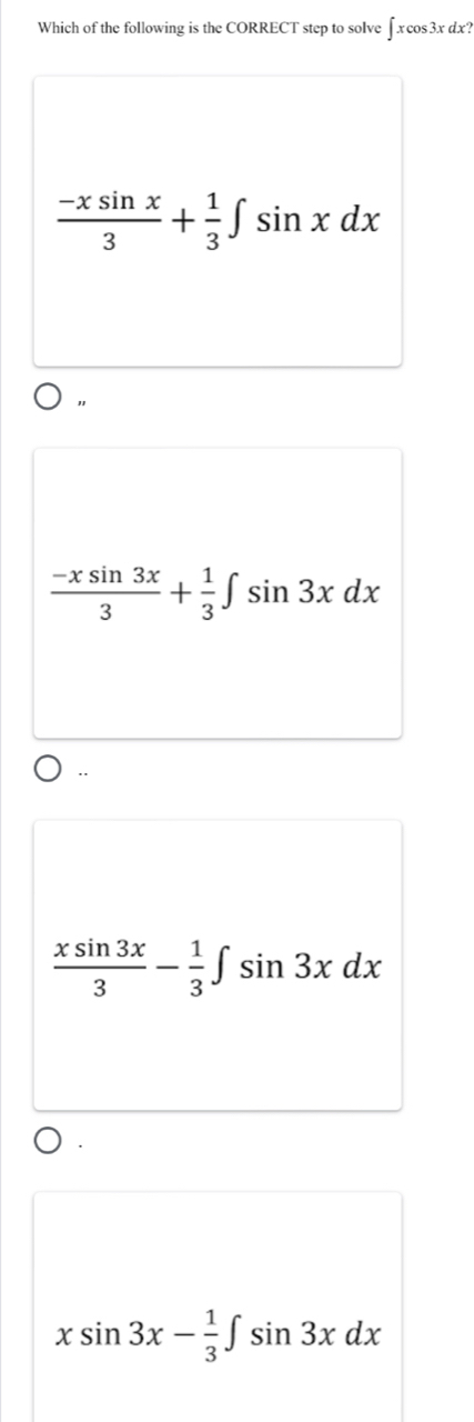 Which of the following is the CORRECT step to solve I xcos 3xdx
 (-xsin x)/3 + 1/3 ∈t sin xdx
 (-xsin 3x)/3 + 1/3 ∈t sin 3xdx.
 xsin 3x/3 - 1/3 ∈t sin 3xdx
xsin 3x- 1/3 ∈t sin 3xdx