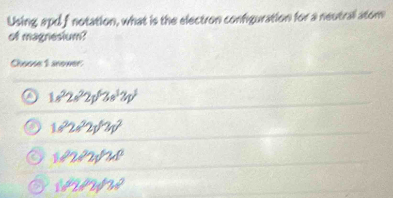 Using apd fnotation, what is the electron confguration for a neutral atom
of magnesium?
Choose 1 sroner
1s^22s^22p^63s^12p^3
1s^22s^22p^42p^2
1+2+2y^2w
1,2272,428