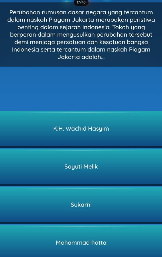 17/40
Perubahan rumusan dasar negara yang tercantum
dalam naskah Piagam Jakarta merupakan peristiwa
penting dalam sejarah Indonesia. Tokoh yang
berperan dalam mengusulkan perubahan tersebut
demi menjaga persatuan dan kesatuan bangsa
Indonesia serta tercantum dalam naskah Piagam
Jakarta adalah...
K.H. Wachid Hasyim
Sayuti Melik
Sukarni
Mohammad hatta