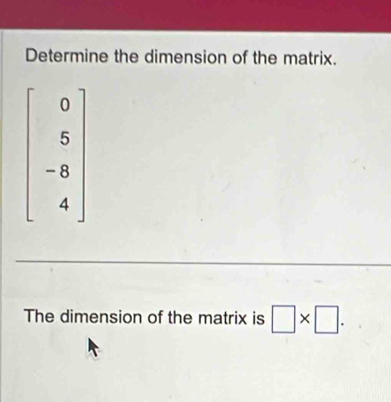 Determine the dimension of the matrix.
The dimension of the matrix is □ * □ .