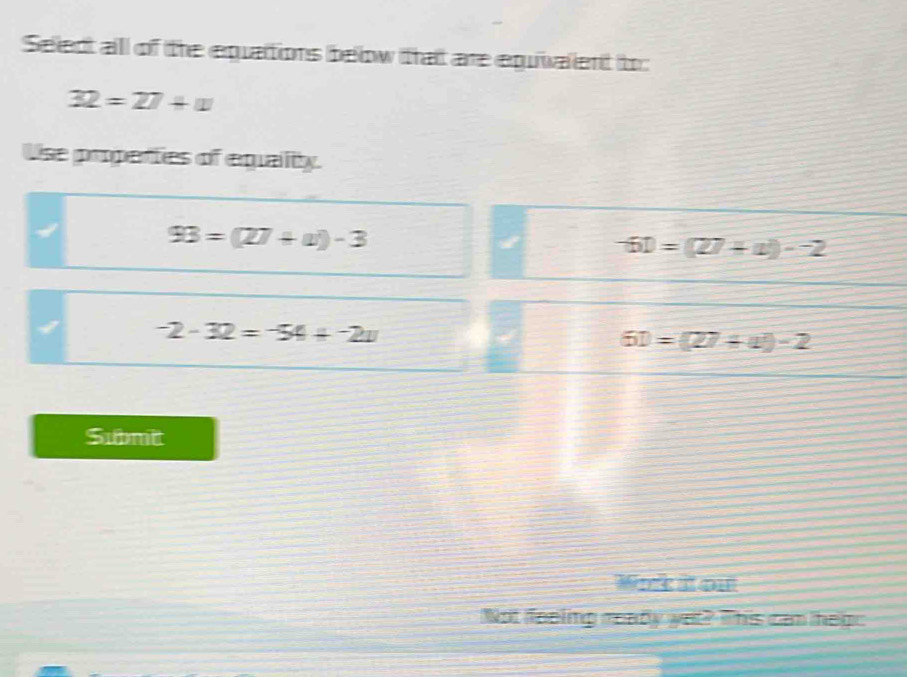 Seledt all of the equartions below thait are equivalent to:
32=27+w
Use properties of equality.
93=(27+a)-3
-61=(27+a)-2
-2-32=-54+-2v
61=(27+4)-2
Submit
Wae at ou
Not feeling ready yet? This can heg: