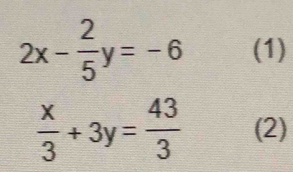 2x- 2/5 y=-6 (1)
 x/3 +3y= 43/3  (2)