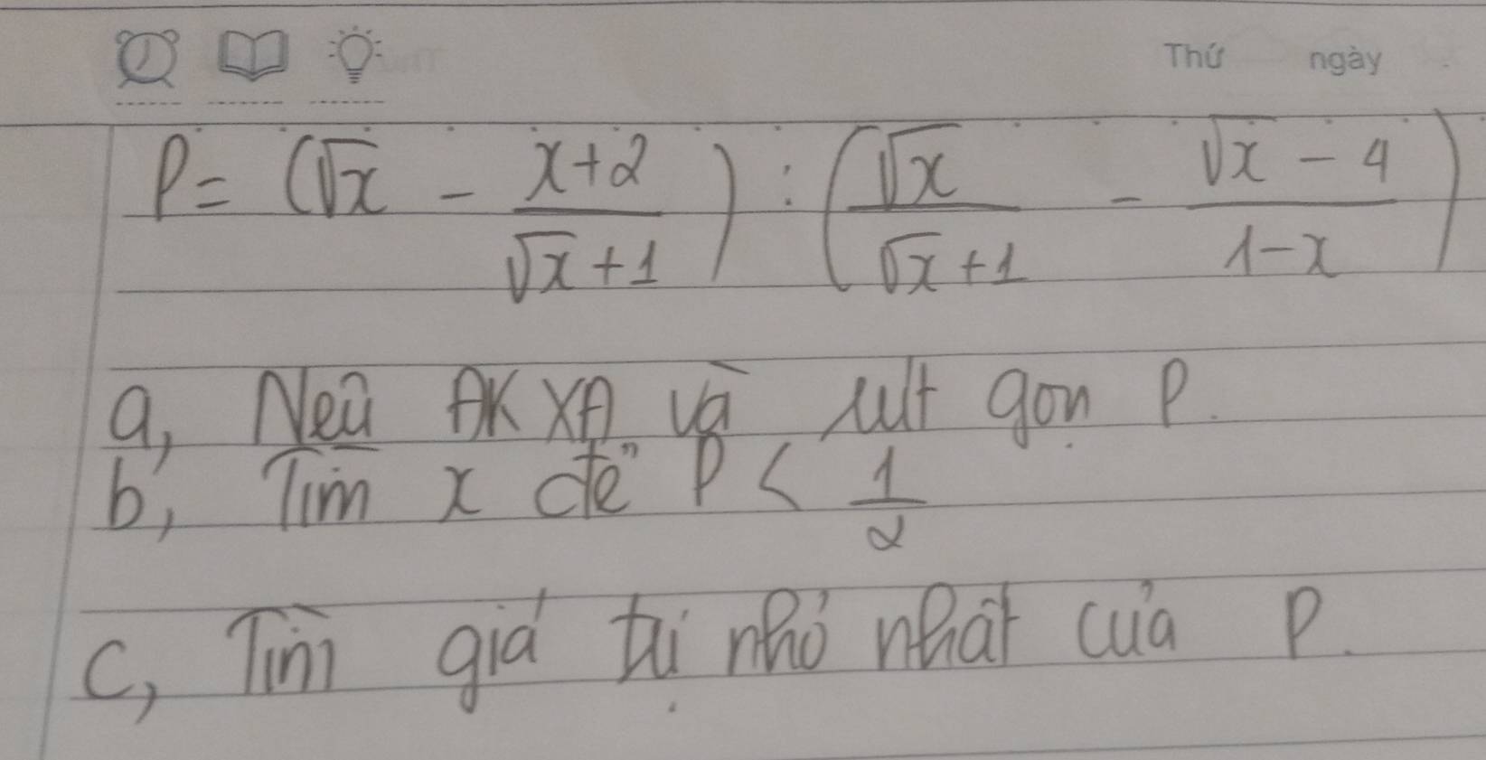 P=(sqrt(x)- (x+2)/sqrt(x)+1 ):( sqrt(x)/sqrt(x)+1 - (sqrt(x)-4)/1-x )
9, Nea PKXA va ct gou P
b, Tim x de P
c, Tim gia tinǎo whaǐ cua p