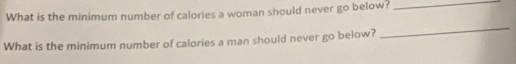 What is the minimum number of calories a woman should never go below?_ 
What is the minimum number of calories a man should never go below? 
_